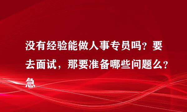 没有经验能做人事专员吗？要去面试，那要准备哪些问题么？急