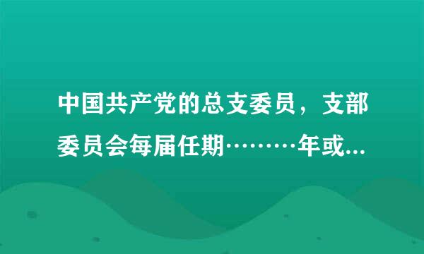 中国共产党的总支委员，支部委员会每届任期………年或…………年。（填空）