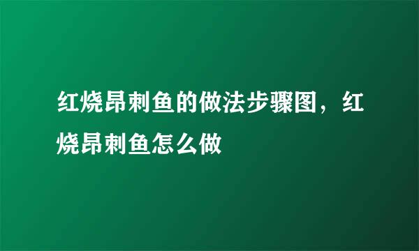 红烧昂刺鱼的做法步骤图，红烧昂刺鱼怎么做