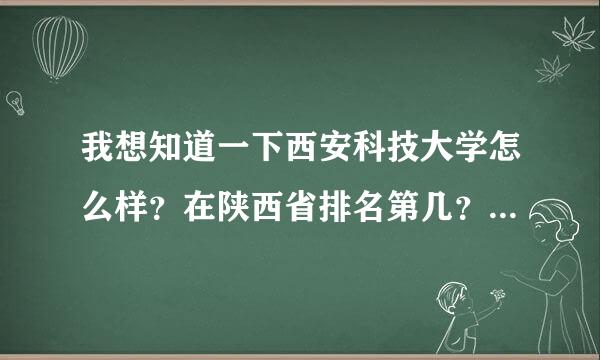 我想知道一下西安科技大学怎么样？在陕西省排名第几？在西安市排名第几？