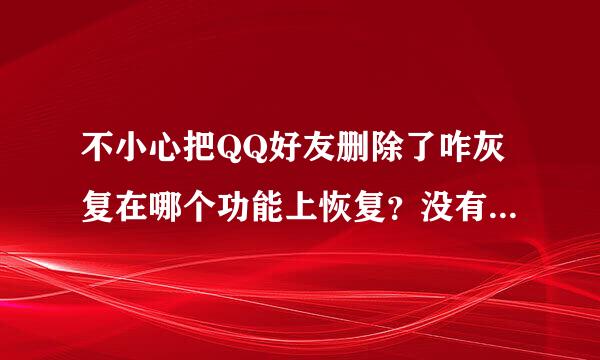 不小心把QQ好友删除了咋灰复在哪个功能上恢复？没有他的QQ帐号