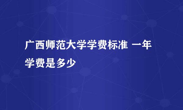 广西师范大学学费标准 一年学费是多少