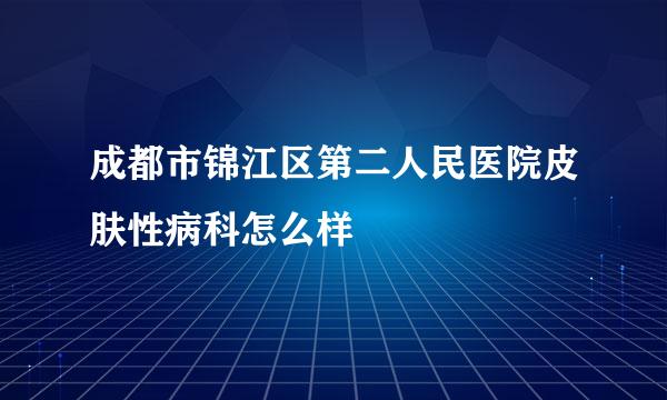 成都市锦江区第二人民医院皮肤性病科怎么样