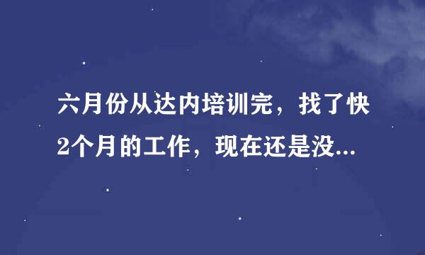 六月份从达内培训完，找了快2个月的工作，现在还是没找到，我该怎么办啊？郁闷中.....