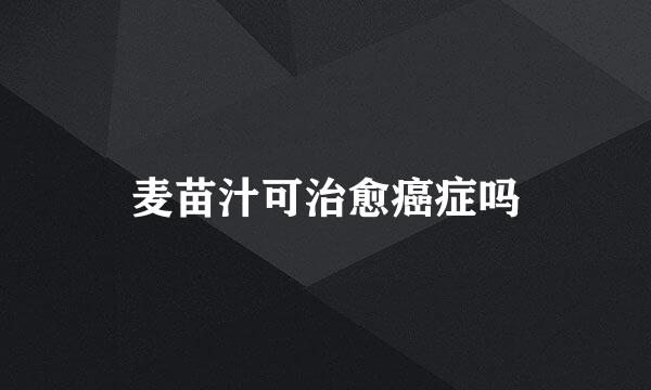 麦苗汁可治愈癌症吗