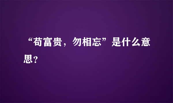 “苟富贵，勿相忘”是什么意思？