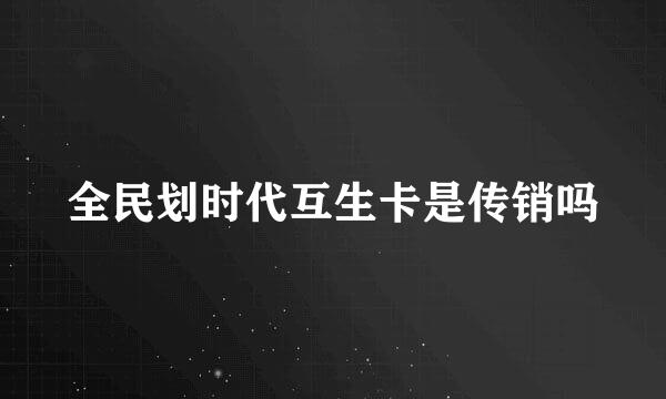 全民划时代互生卡是传销吗