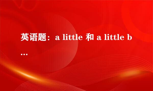 英语题：a little 和 a little bit的用法和区别