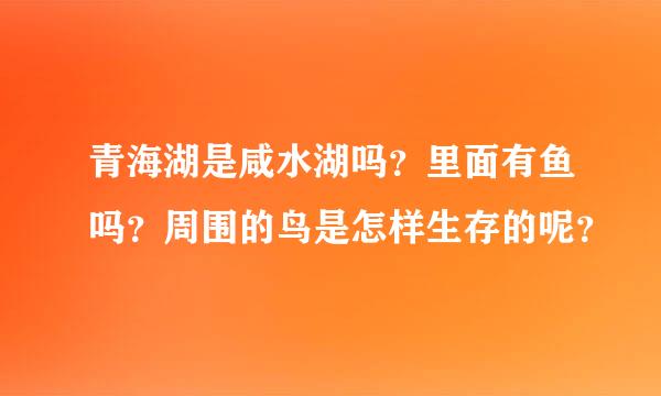 青海湖是咸水湖吗？里面有鱼吗？周围的鸟是怎样生存的呢？