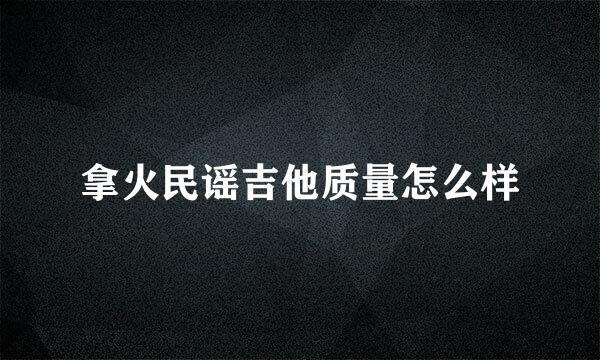 拿火民谣吉他质量怎么样