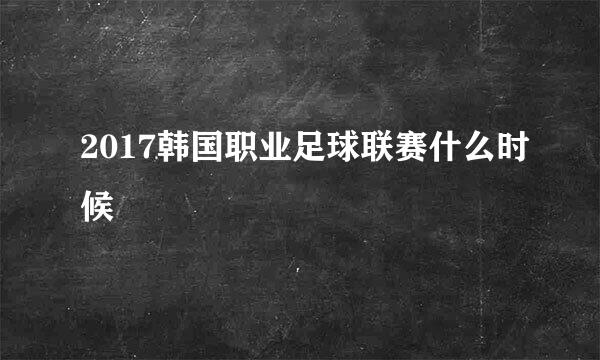 2017韩国职业足球联赛什么时候