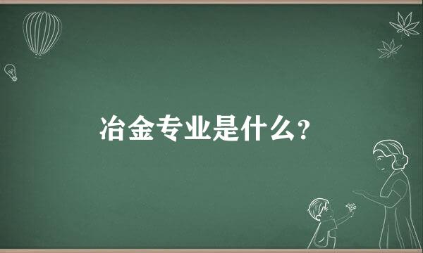 冶金专业是什么？