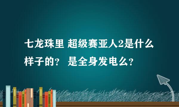 七龙珠里 超级赛亚人2是什么样子的？ 是全身发电么？