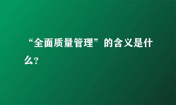 “全面质量管理”的含义是什么？