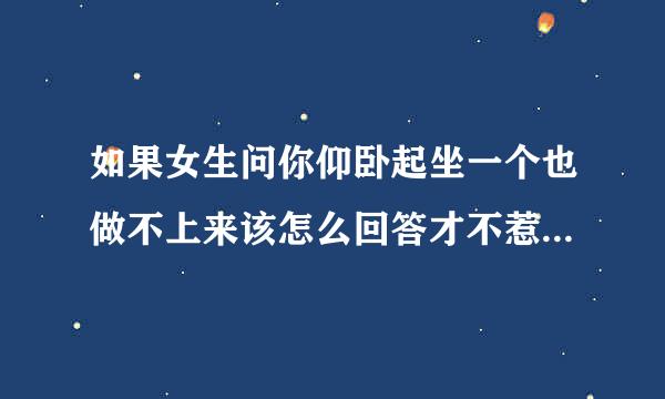 如果女生问你仰卧起坐一个也做不上来该怎么回答才不惹她生气？