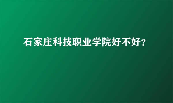 石家庄科技职业学院好不好？