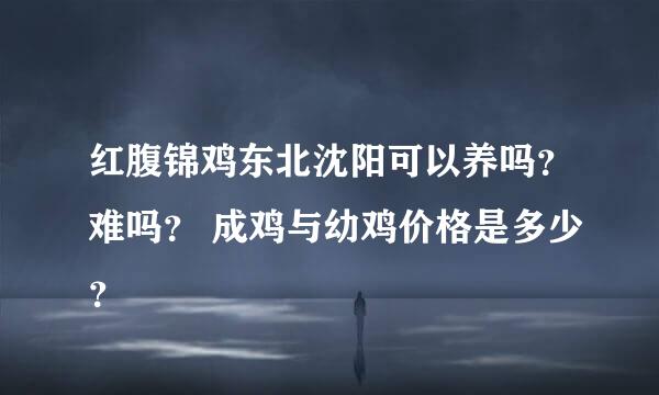 红腹锦鸡东北沈阳可以养吗？难吗？ 成鸡与幼鸡价格是多少？