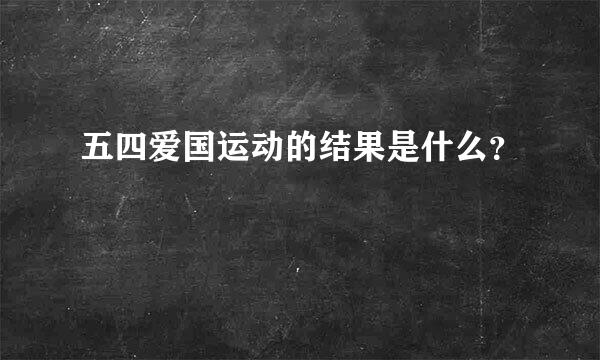 五四爱国运动的结果是什么？