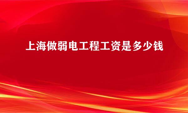 上海做弱电工程工资是多少钱