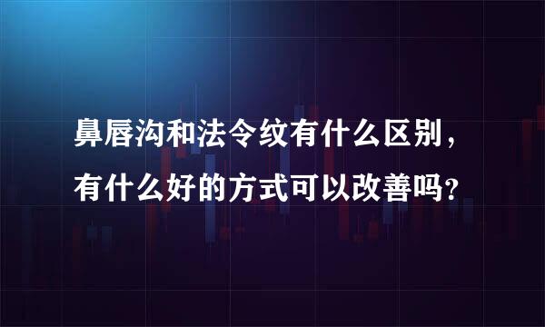 鼻唇沟和法令纹有什么区别，有什么好的方式可以改善吗？