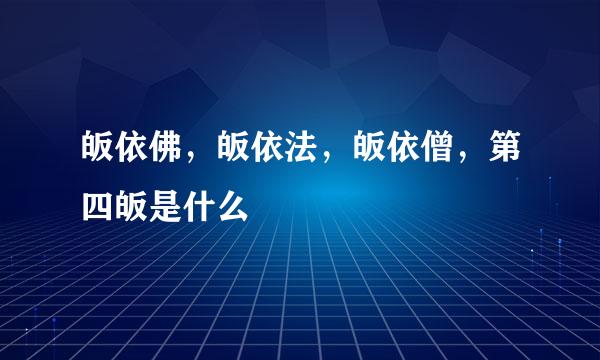 皈依佛，皈依法，皈依僧，第四皈是什么