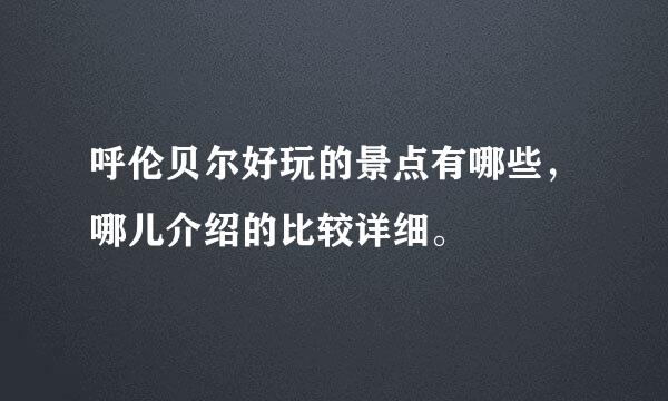 呼伦贝尔好玩的景点有哪些，哪儿介绍的比较详细。