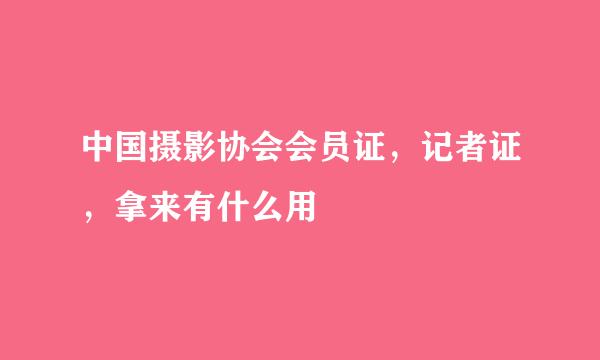 中国摄影协会会员证，记者证，拿来有什么用