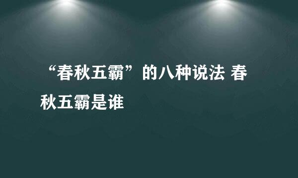 “春秋五霸”的八种说法 春秋五霸是谁