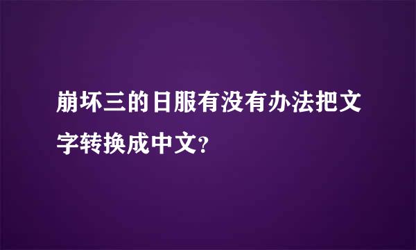 崩坏三的日服有没有办法把文字转换成中文？