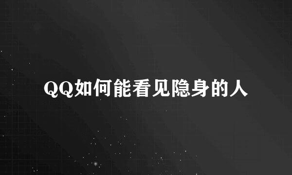 QQ如何能看见隐身的人