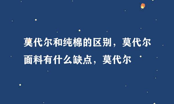 莫代尔和纯棉的区别，莫代尔面料有什么缺点，莫代尔