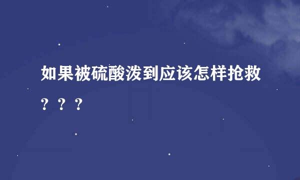 如果被硫酸泼到应该怎样抢救？？？