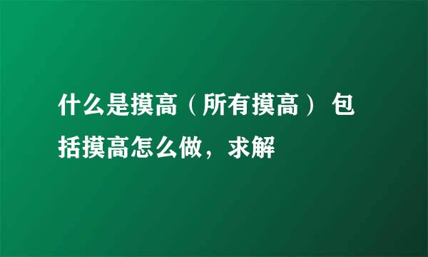 什么是摸高（所有摸高） 包括摸高怎么做，求解