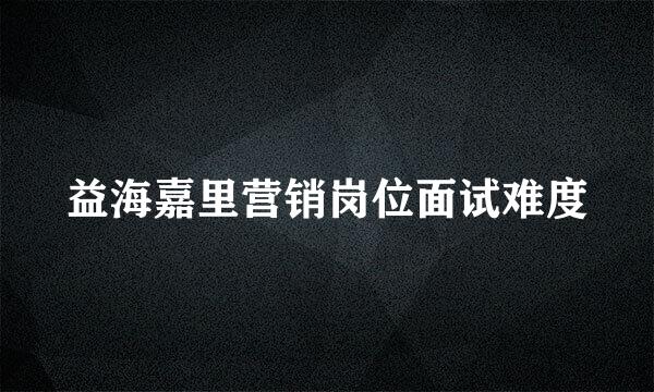 益海嘉里营销岗位面试难度