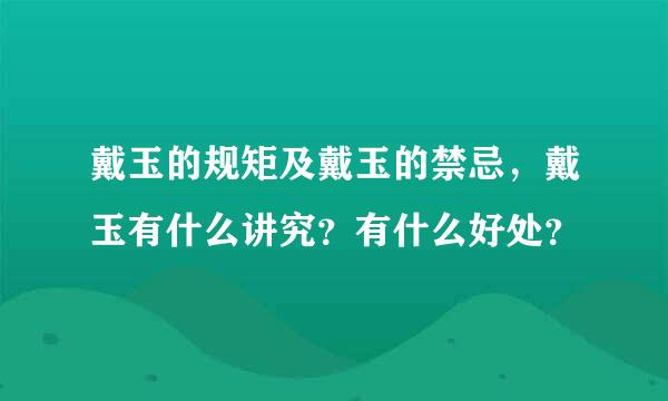 戴玉的规矩及戴玉的禁忌，戴玉有什么讲究？有什么好处？