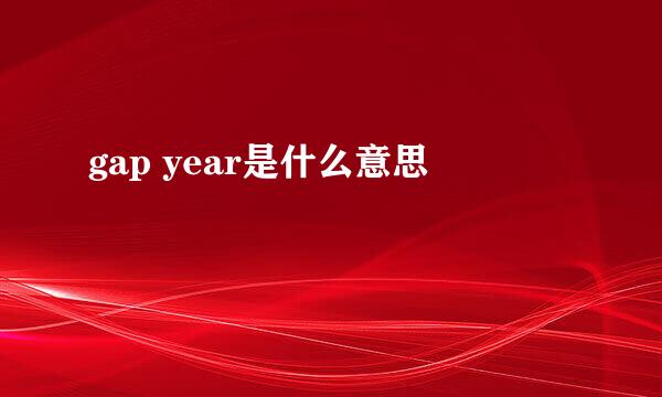 gap year是什么意思