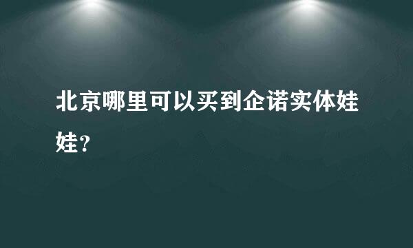 北京哪里可以买到企诺实体娃娃？