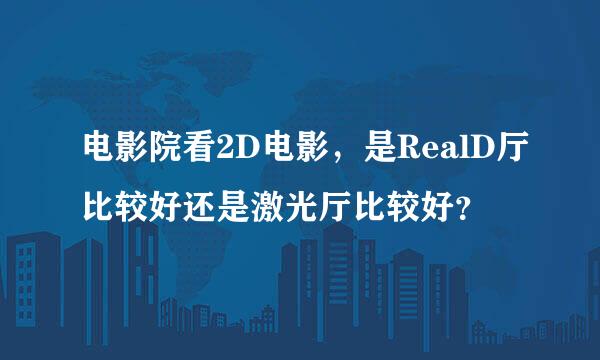 电影院看2D电影，是RealD厅比较好还是激光厅比较好？