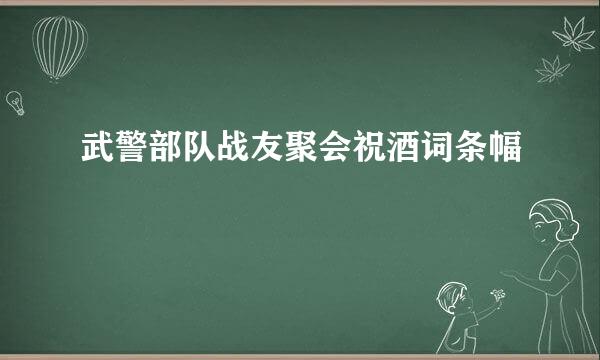 武警部队战友聚会祝酒词条幅