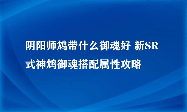 阴阳师鸩带什么御魂好 新SR式神鸩御魂搭配属性攻略