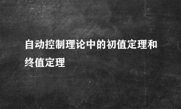 自动控制理论中的初值定理和终值定理