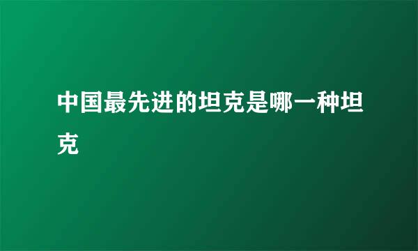 中国最先进的坦克是哪一种坦克