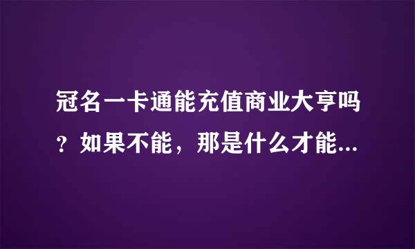 冠名一卡通能充值商业大亨吗？如果不能，那是什么才能充值？？？