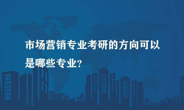 市场营销专业考研的方向可以是哪些专业？