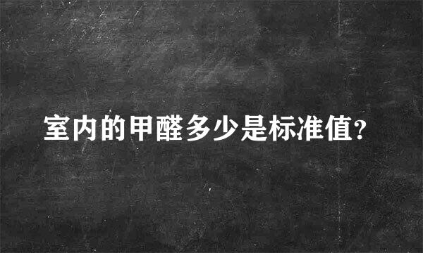 室内的甲醛多少是标准值？