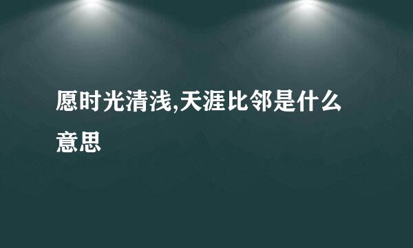 愿时光清浅,天涯比邻是什么意思