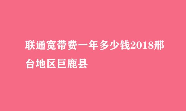 联通宽带费一年多少钱2018邢台地区巨鹿县