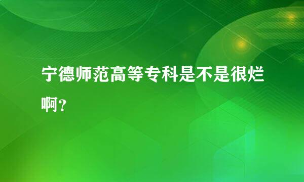 宁德师范高等专科是不是很烂啊？