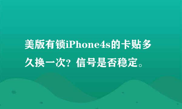 美版有锁iPhone4s的卡贴多久换一次？信号是否稳定。