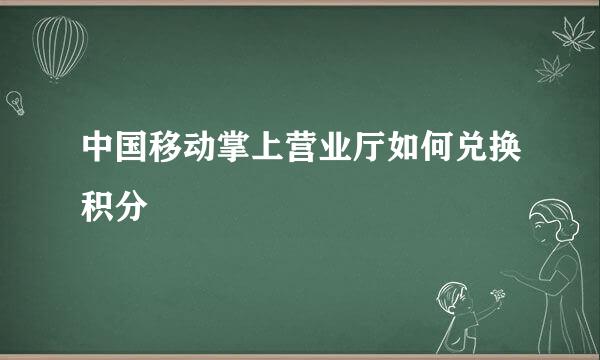 中国移动掌上营业厅如何兑换积分